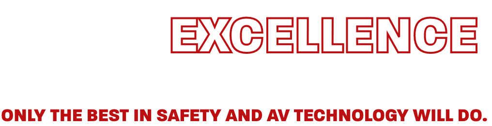 When Excellence is Your Standard, Only the Best in Safety and AV Technology will do.